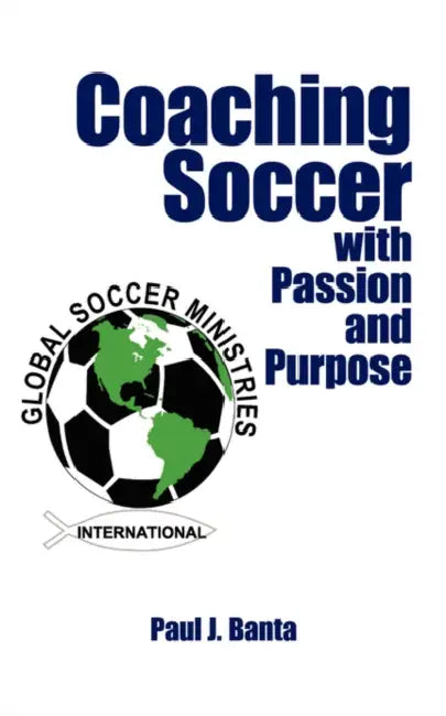 Coaching Soccer with Passion and Purpose by Paul J. Banta