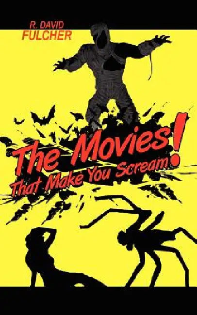 The Movies That Make You Scream! by R. David Fulcher