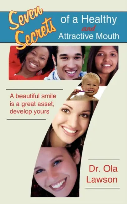 Seven Secrets of a Healthy and Attractive Mouth: A Beautiful Smile Is a Great Asset, Develop Yours by Ola Lawson