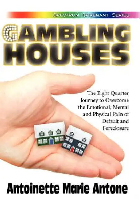 Gambling Houses: The Eight Quarter Journey to Overcome the Emotional, Mental and Physical Pain of Default and Foreclosure by Antoinette Marie Antone