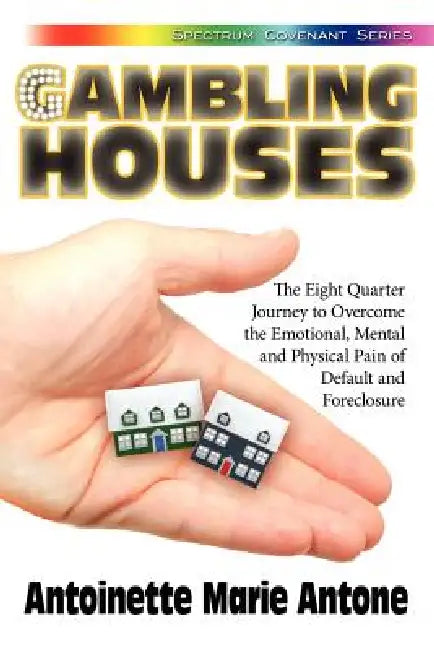 Gambling Houses: The Eight Quarter Journey to Overcome the Emotional, Mental and Physical Pain of Default and Foreclosure by Antoinette Marie Antone