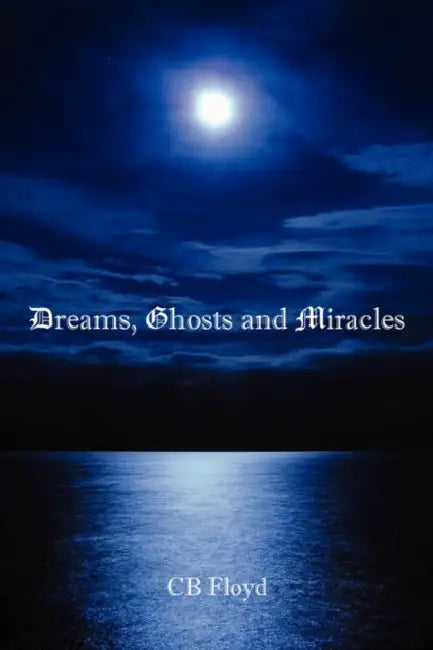 Dreams, Ghosts and Miracles by Cb Floyd