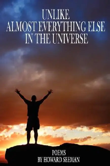 Unlike Almost Everything Else in the Universe by Howard Seeman Ph. D.
