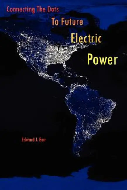 Connecting the Dots to Future Electric Power by Edward J. Bair
