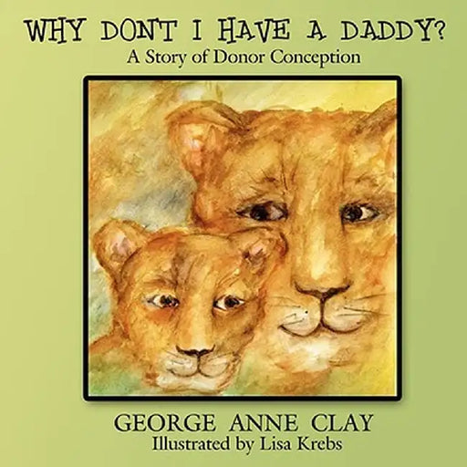 Why Don't I Have a Daddy?: A Story of Donor Conception by George Anne Clay