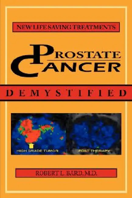 Prostate Cancer Demystified: Newer Life-Saving Prostate Cancer Treatments by Robert L. Bard