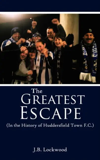 The Greatest Escape (in the History of Huddersfield Town F.C.) by J. B. Lockwood