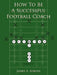 How To Be A Successful Football Coach by James A. Adkins
