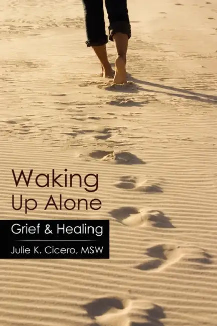Waking Up Alone: Grief & Healing by Julie K. Cicero Msw