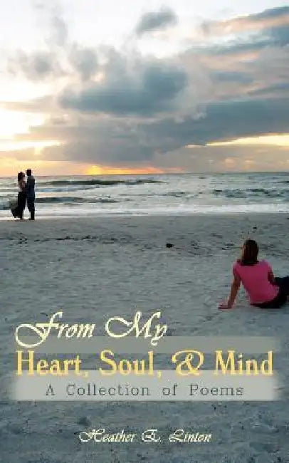 From My Heart, Soul, and Mind: A Collection of Poems by Heather E. Linton