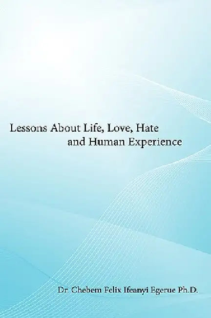 Lessons about Life, Love, Hate and Human Experience by Ifeanyi Egerue, Chebem Felix