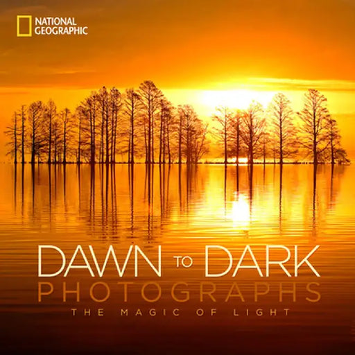 National Geographic Dawn to Dark Photographs: The Magic of Light by National Geographic