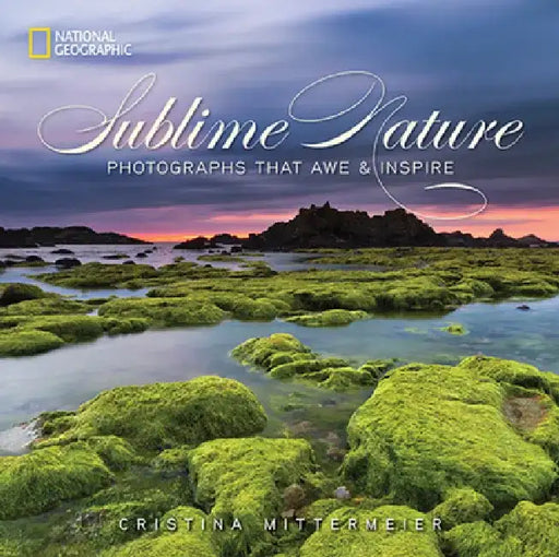 Sublime Nature: Photographs That Awe & Inspire by Cristina Mittermeier