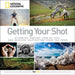 Getting Your Shot: Stunning Photos, How-To Tips, and Endless Inspiration from the Pros by National Geographic