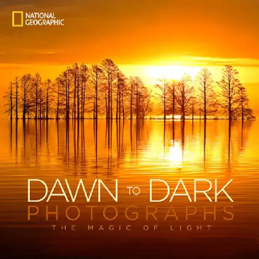 National Geographic Dawn to Dark Photographs: The Magic of Light by National Geographic