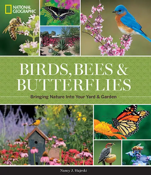 National Geographic Birds, Bees, and Butterflies: Bringing Nature Into Your Yard and Garden by Nancy J. Hajeski