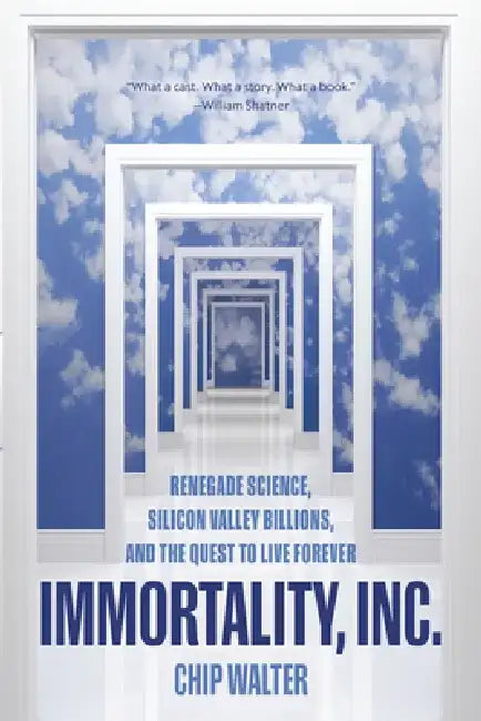Immortality, Inc.: Renegade Scientists, Silicon Valley Gurus, and the Future of Cheating Death by Chip Walter
