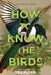 How to Know the Birds: A Year of Birding by Ted Floyd