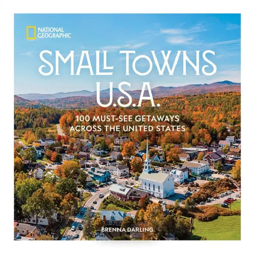 Small Towns U.S.A.: 100 Must-See Getaways Across the United States by Brenna Darling