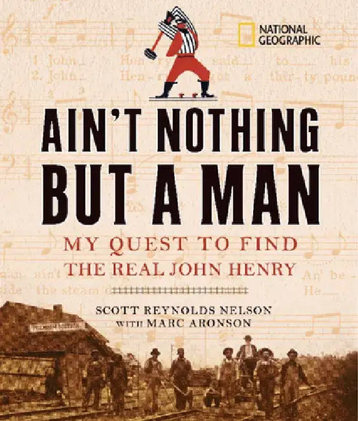 Ain't Nothing But a Man: My Quest to Find the Real John Henry by Scott Reynolds Nelson