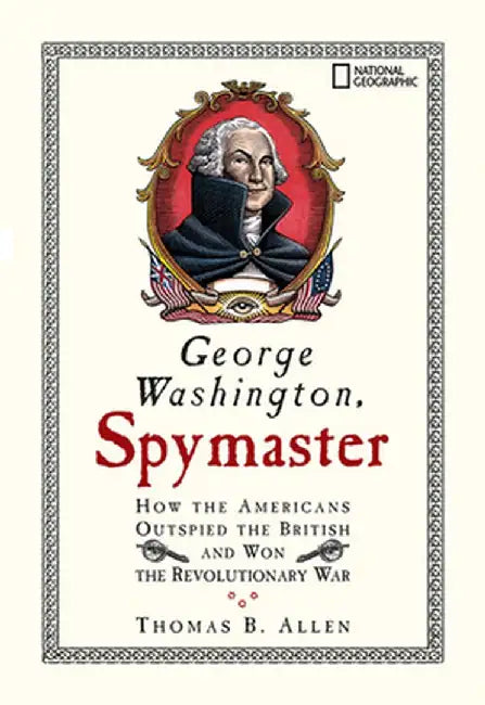 George Washington, Spymaster: How the Americans Outspied the British and Won the Revolutionary War by Thomas B. Allen