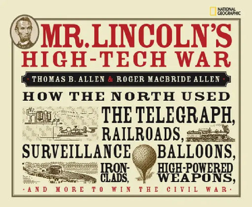 Mr. Lincoln's High-Tech War: How the North Used the Telegraph, Railroads, Surveillance Balloons, Ironclads, High-Powered Weapons, and More to Win t by Thomas B. Allen