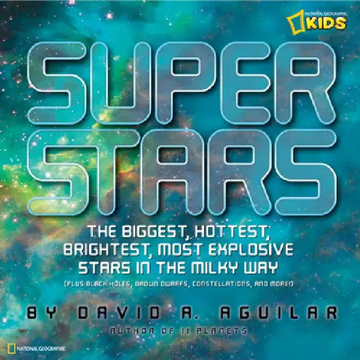 Super Stars: The Biggest, Hottest, Brightest, and Most Explosive Stars in the Milky Way by David A. Aguilar
