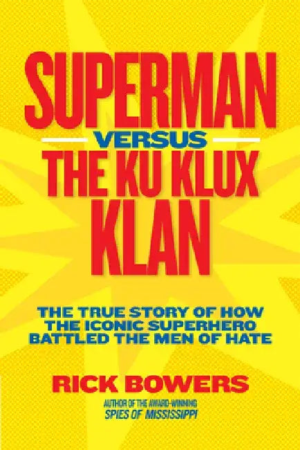 Superman Versus the Ku Klux Klan: The True Story of How the Iconic Superhero Battled the Men of Hate by Richard Bowers