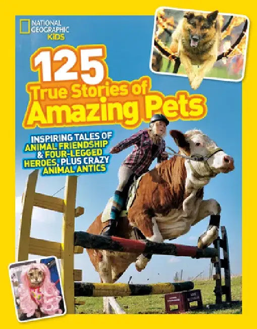 125 True Stories of Amazing Pets: Inspiring Tales of Animal Friendship and Four-Legged Heroes, Plus Crazy Animal Antics by National Geographic Kids