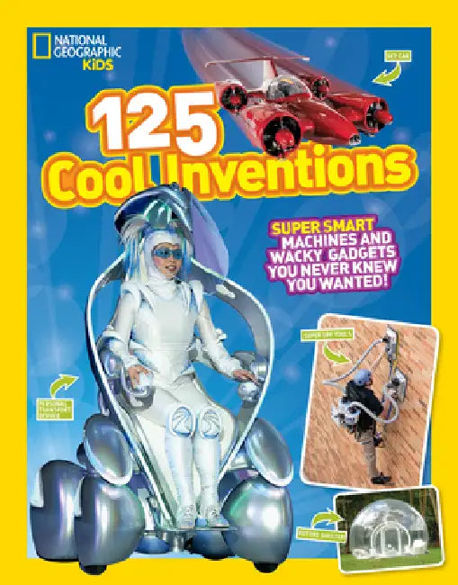 National Geographic Kids 125 Cool Inventions: Supersmart Machines and Wacky Gadgets You Never Knew You Wanted! by National Geographic Kids