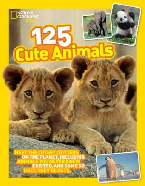 125 Cute Animals: Meet the Cutest Critters on the Planet, Including Animals You Never Knew Existed, and Some So Ugly They're Cute by National Geographic Kids