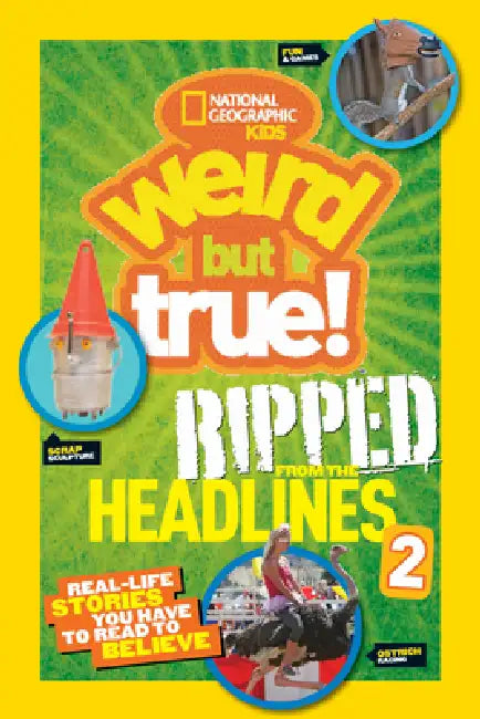 Weird But True! Ripped from the Headlines 2: Real-Life Stories You Have to Read to Believe by National Geographic Kids