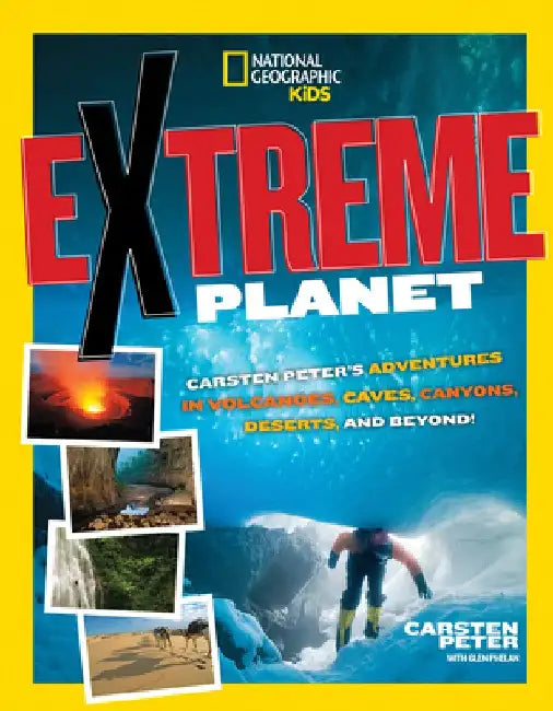 Extreme Planet: Carsten Peter's Adventures in Volcanoes, Caves, Canyons, Deserts, and Beyond! by Carsten Peter