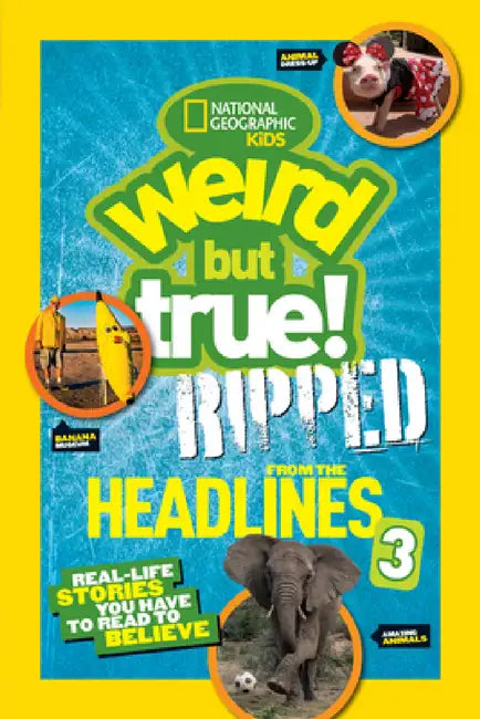 Weird But True! Ripped from the Headlines 3: Real-Life Stories You Have to Read to Believe by National Geographic Kids