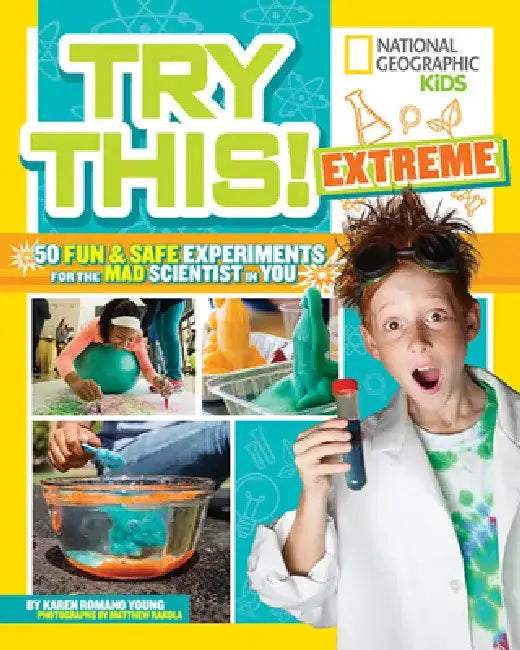 Try This Extreme: 50 Fun & Safe Experiments for the Mad Scientist in You by National Geographic Society