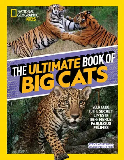 The Ultimate Book of Big Cats: Your Guide to the Secret Lives of These Fierce, Fabulous Felines by Steve Winter