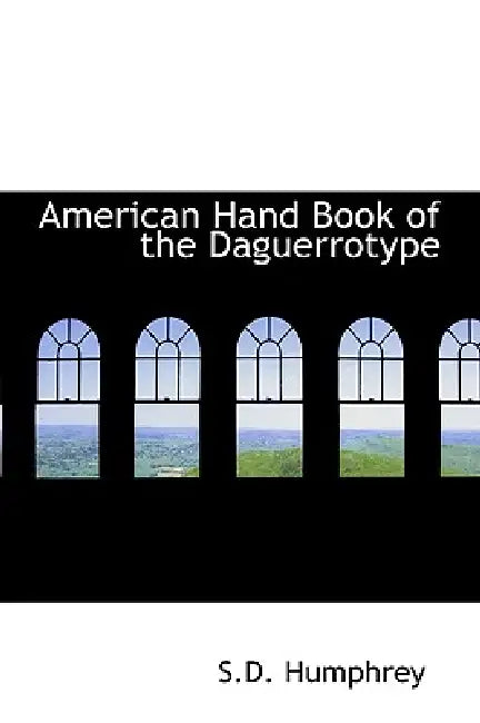 American Hand Book of the Daguerrotype by S. D. Humphrey