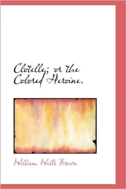 Clotelle or The Colored Heroine. by William Wells Brown