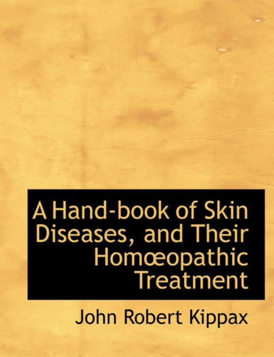A Hand-Book of Skin Diseases, and Their Homaopathic Treatment by Kippax, John Robert