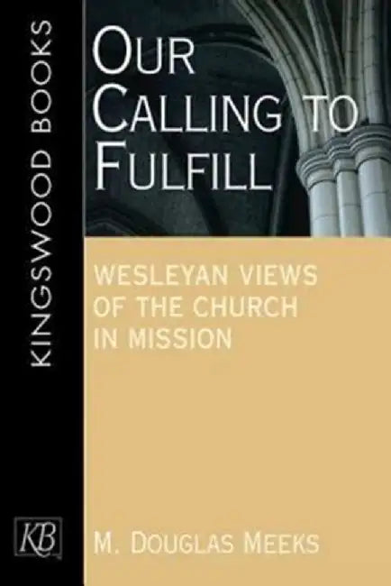 Our Calling to Fulfill: Wesleyan Views of the Church in Mission by M. Douglas Meeks