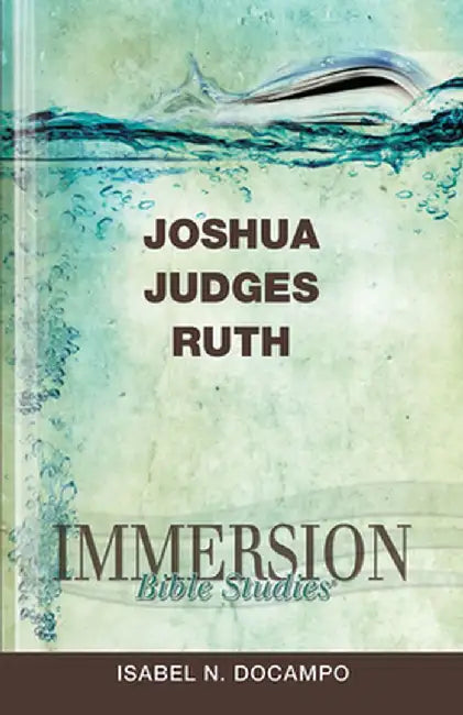 Immersion Bible Studies: Joshua, Judges, Ruth by Isabel N. Docampo