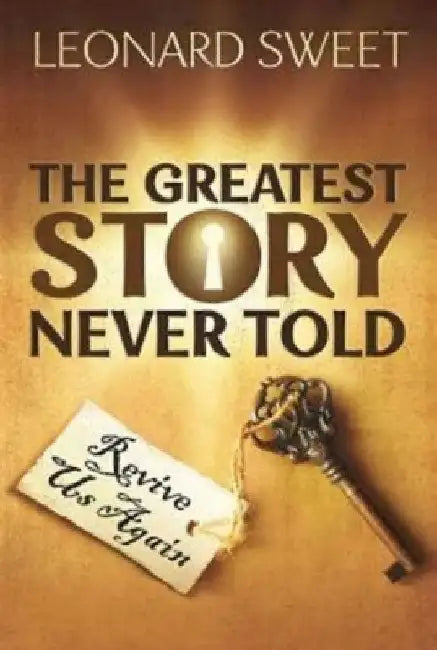 The Greatest Story Never Told: Revive Us Again by Leonard Sweet