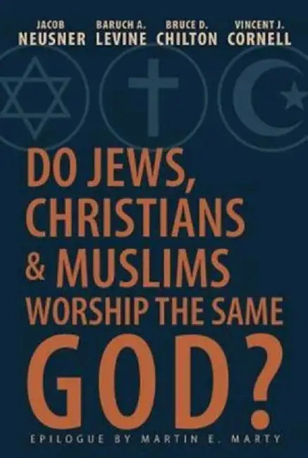 Do Jews, Christians and Muslims Worship the Same God? by Jacob Neusner