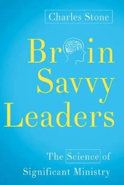 Brain-Savvy Leaders: The Science of Significant Ministry by Charles Stone