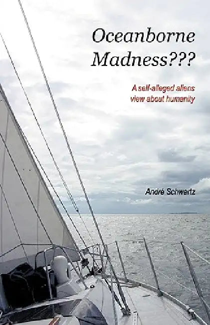 Oceanborne Madness: A Self-Alleged Aliens View about Humanity by Schwartz Andr Schwartz, Andre Schwartz