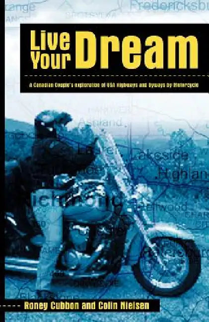 Live Your Dream: A Canadian Couple's Exploration of USA Highways and Byways by Motorcycle by Cubbon a Roney Cubbon and Colin Nielsen, Roney Cubbon and
