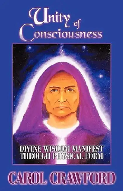 Unity of Consciousness: Divine Wisdom Manifest Through Physical Form by Carol Crawford