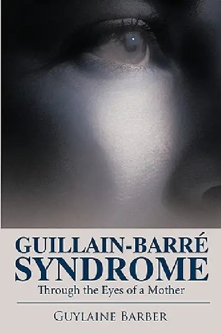 Guillain-Barr Syndrome: Through the Eyes of a Mother by Guylaine Barber