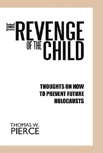 The Revenge of the Child: Thoughts on How to Prevent Future Holocausts by W. Pierce Thomas W. Pierce, Thomas W. Pierce
