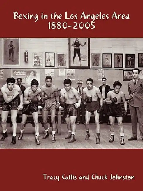Boxing in the Los Angeles Area: 1880-2005 by Callis Tracy Callis and Chuck Johnston, Tracy Callis